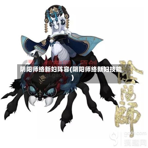 阴阳师络新妇阵容(阴阳师络新妇技能)-第2张图片