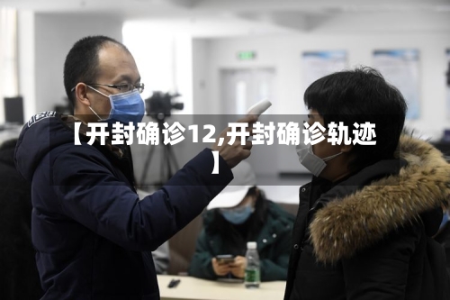 【开封确诊12,开封确诊轨迹】