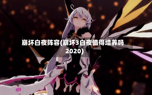 崩坏白夜阵容(崩坏3白夜值得培养吗2020)
