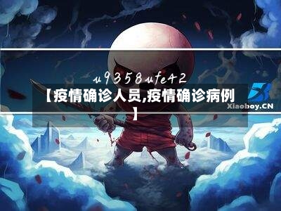 【疫情确诊人员,疫情确诊病例】-第3张图片