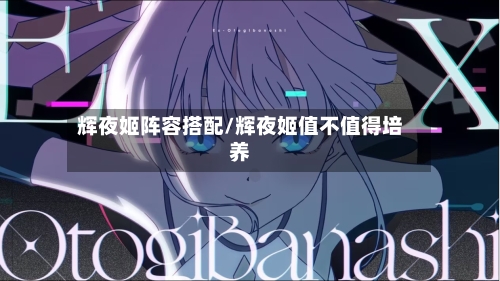 辉夜姬阵容搭配/辉夜姬值不值得培养
