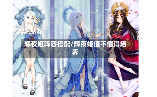 辉夜姬阵容搭配/辉夜姬值不值得培养-第3张图片