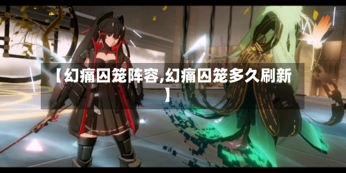 【幻痛囚笼阵容,幻痛囚笼多久刷新】