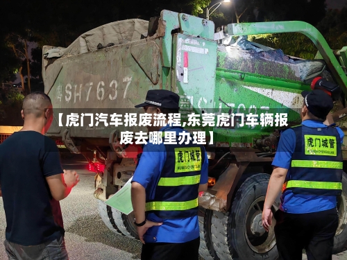 【虎门汽车报废流程,东莞虎门车辆报废去哪里办理】-第2张图片