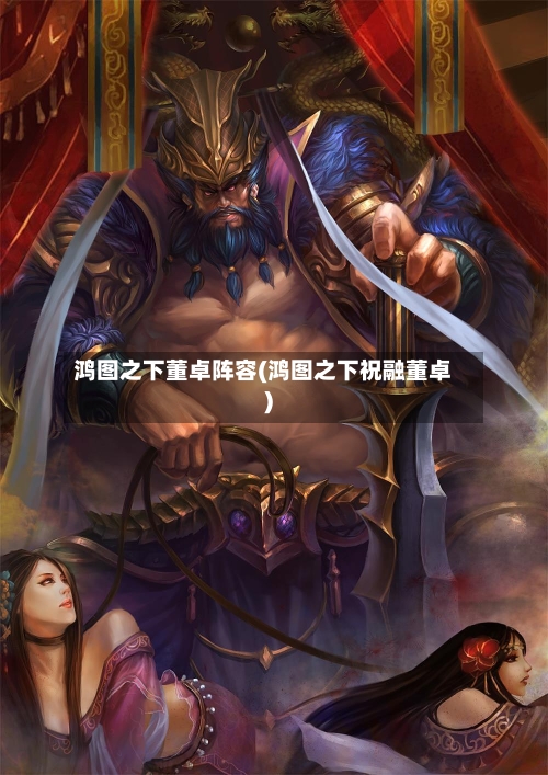 鸿图之下董卓阵容(鸿图之下祝融董卓)