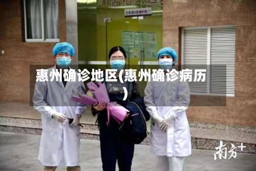 惠州确诊地区(惠州确诊病历)