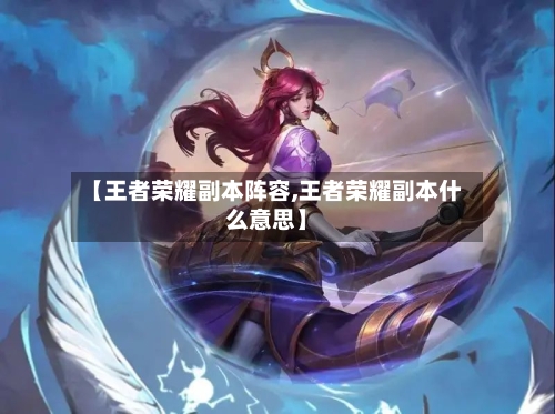 【王者荣耀副本阵容,王者荣耀副本什么意思】