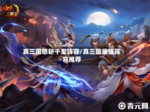 真三国怒斩千军阵容/真三国最强阵容推荐