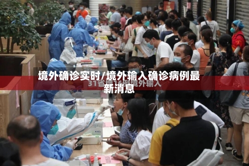 境外确诊实时/境外输入确诊病例最新消息