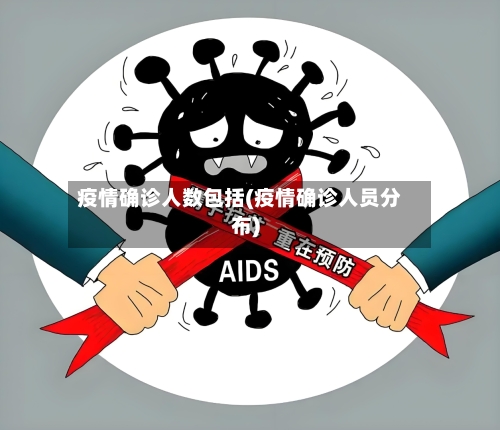 疫情确诊人数包括(疫情确诊人员分布)-第2张图片