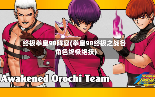终极拳皇98阵容(拳皇98终极之战各角色终极绝技)