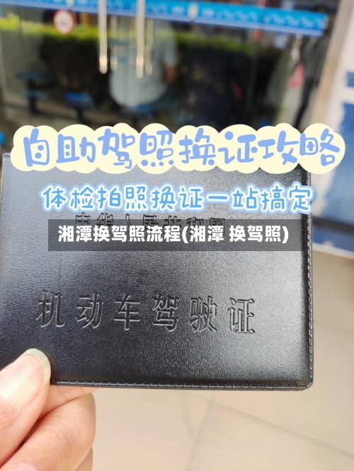 湘潭换驾照流程(湘潭 换驾照)