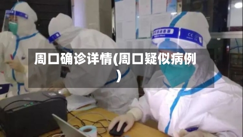 周口确诊详情(周口疑似病例)