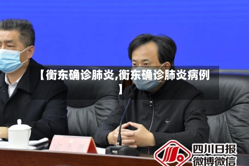 【衡东确诊肺炎,衡东确诊肺炎病例】