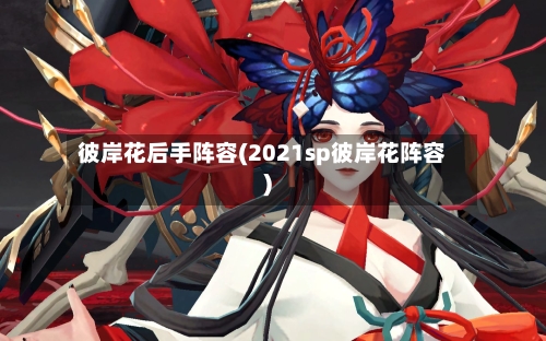彼岸花后手阵容(2021sp彼岸花阵容)-第3张图片