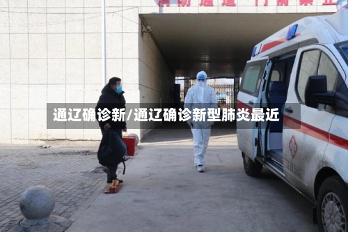 通辽确诊新/通辽确诊新型肺炎最近-第2张图片