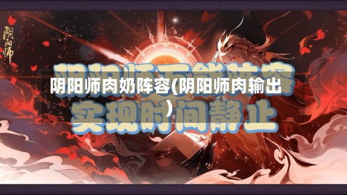 阴阳师肉奶阵容(阴阳师肉输出)