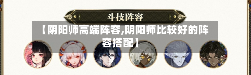 【阴阳师高端阵容,阴阳师比较好的阵容搭配】