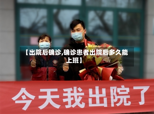 【出院后确诊,确诊患者出院后多久能上班】-第3张图片