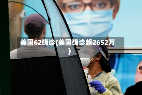 美国62确诊(美国确诊超2652万)