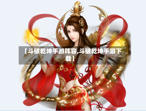 【斗破乾坤手游阵容,斗破乾坤手游下载】