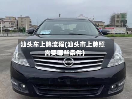 汕头车上牌流程(汕头市上牌照需要哪些条件)-第2张图片