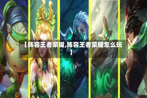 【阵容王者荣耀,阵容王者荣耀怎么玩】