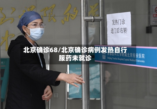 北京确诊68/北京确诊病例发热自行服药未就诊-第2张图片