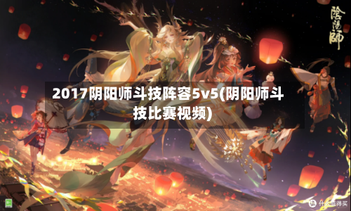 2017阴阳师斗技阵容5v5(阴阳师斗技比赛视频)-第3张图片