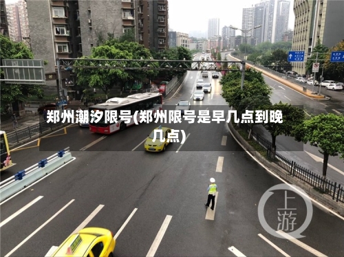郑州潮汐限号(郑州限号是早几点到晚几点)-第3张图片