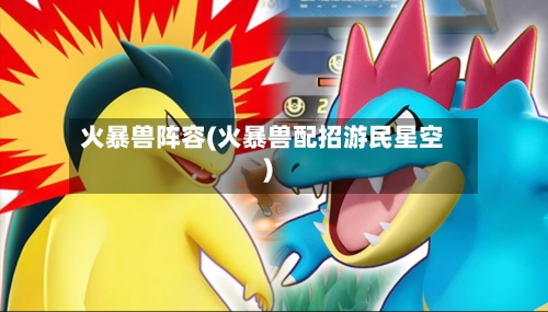 火暴兽阵容(火暴兽配招游民星空)