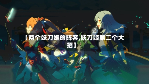 【两个妖刀姬的阵容,妖刀姬第二个大招】-第3张图片