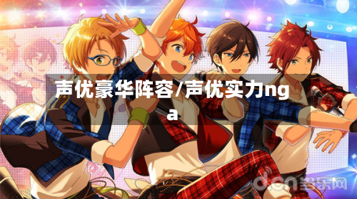 声优豪华阵容/声优实力nga