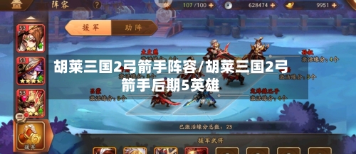 胡莱三国2弓箭手阵容/胡莱三国2弓箭手后期5英雄-第2张图片