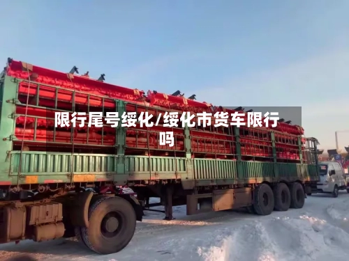 限行尾号绥化/绥化市货车限行吗-第3张图片
