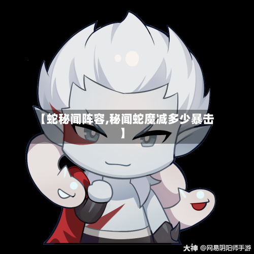 【蛇秘闻阵容,秘闻蛇魔减多少暴击】