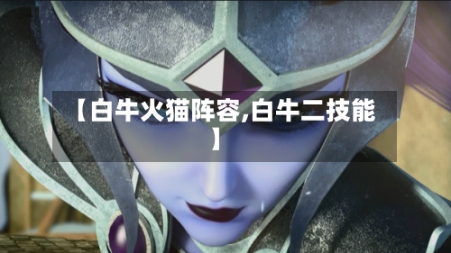 【白牛火猫阵容,白牛二技能】-第2张图片