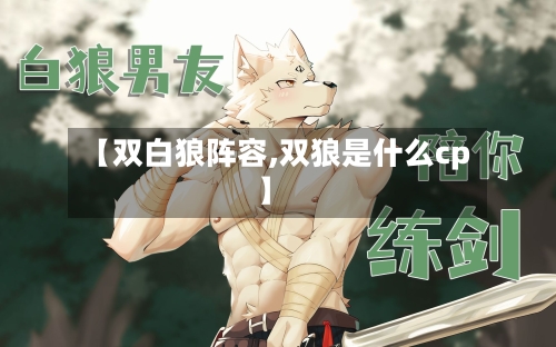 【双白狼阵容,双狼是什么cp】