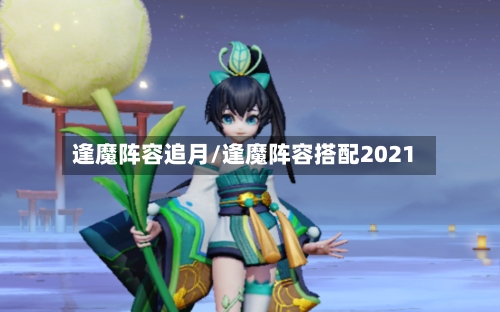 逢魔阵容追月/逢魔阵容搭配2021-第3张图片