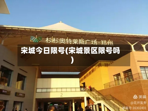宋城今日限号(宋城景区限号吗)-第3张图片