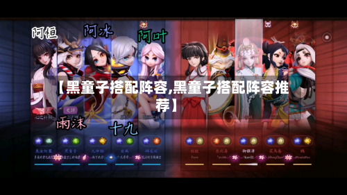 【黑童子搭配阵容,黑童子搭配阵容推荐】