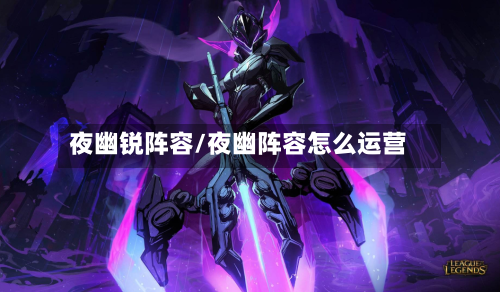 夜幽锐阵容/夜幽阵容怎么运营-第2张图片