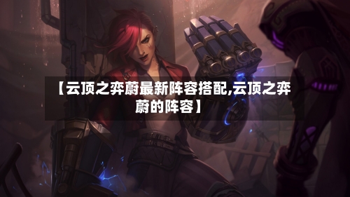 【云顶之弈蔚最新阵容搭配,云顶之弈蔚的阵容】