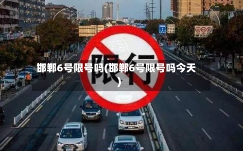 邯郸6号限号吗(邯郸6号限号吗今天)