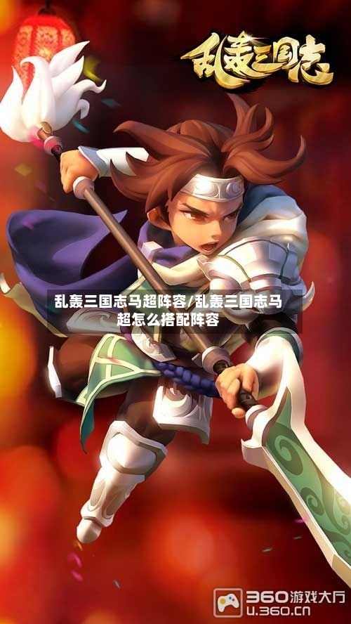 乱轰三国志马超阵容/乱轰三国志马超怎么搭配阵容-第2张图片