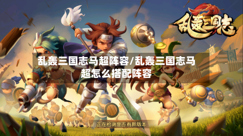 乱轰三国志马超阵容/乱轰三国志马超怎么搭配阵容