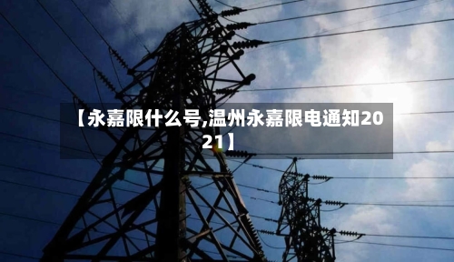 【永嘉限什么号,温州永嘉限电通知2021】
