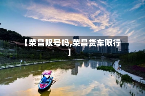【荣昌限号吗,荣昌货车限行】