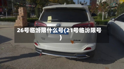 26号临汾限什么号(21号临汾限号)-第3张图片