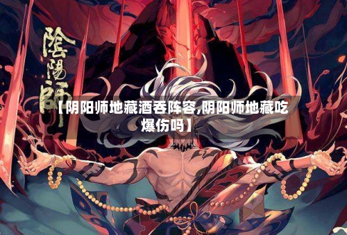 【阴阳师地藏酒吞阵容,阴阳师地藏吃爆伤吗】